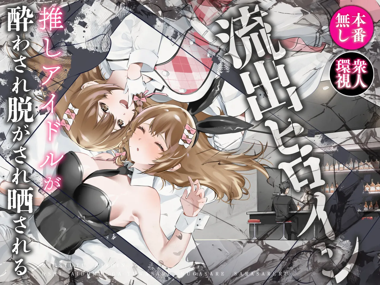 流出ヒロイン ～推しアイドルが酔わされ脱がされ晒される～